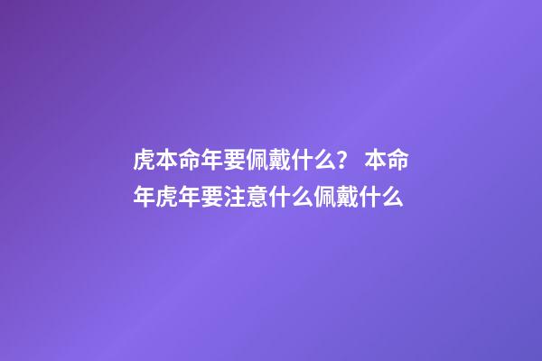 虎本命年要佩戴什么？ 本命年虎年要注意什么佩戴什么-第1張-觀(guān)點(diǎn)-玄機(jī)派